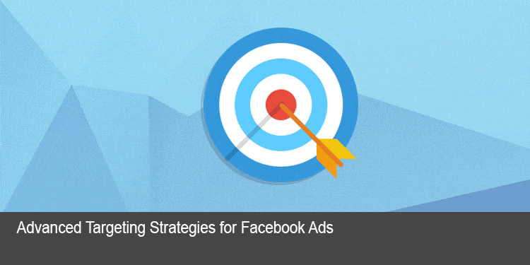 Advanced Targeting Strategies for Facebook Ads